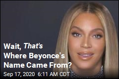 Wait, That&#39;s Where Beyonce&#39;s Name Came From?