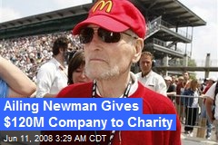 Ailing Newman Gives $120M Company to Charity