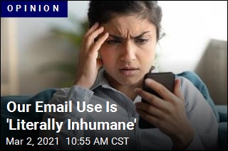 Our Email Use Is &#39;Literally Inhumane&#39;