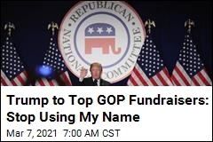 Trump to Top GOP Fundraisers: Stop Using My Name