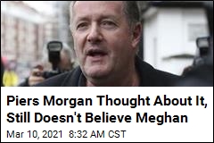 Piers Morgan: After Reflection, &#39;I Still Don&#39;t&#39; Believe Meghan
