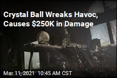 Crystal Ball Wreaks Havoc, Causes $250K in Damage