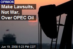 Make Lawsuits, Not War, Over OPEC Oil