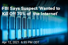 FBI Says Suspect &#39;Wanted to Kill Off 70% of the Internet&#39;