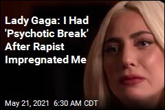 Lady Gaga: I Had &#39;Psychotic Break&#39; After Rapist Impregnated Me