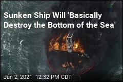 Sunken Ship Will &#39;Basically Destroy the Bottom of the Sea&#39;