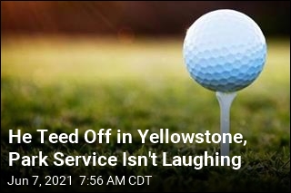 He Teed Off in Yellowstone, Park Service Isn&#39;t Laughing