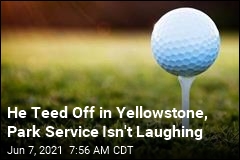 He Teed Off in Yellowstone, Park Service Isn&#39;t Laughing