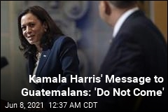 Kamala Harris&#39; Message to Guatemalans: &#39;Do Not Come&#39;