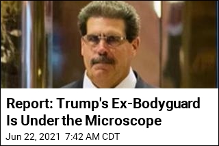 Report: Trump&#39;s Ex-Bodyguard Is Under the Microscope