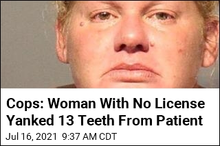 Cops: Woman With No License Yanked 13 Teeth From Patient
