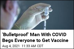&#39;Bulletproof&#39; Man With COVID Begs Everyone to Get Vaccine