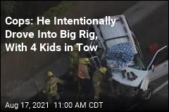 Cops: He Intentionally Drove Into Big Rig, With 4 Kids in Tow