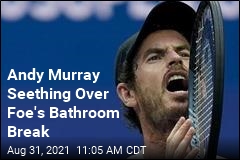 Andy Murray Fumes Over an 8-Minute Bathroom Break
