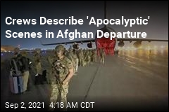 Crews Describe &#39;Apocalyptic&#39; Scenes in Afghan Departure