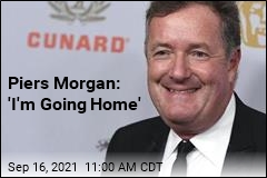 Piers Morgan: &#39;I&#39;m Going Home&#39;