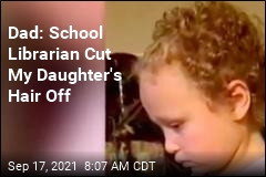 Dad: School Librarian Cut My Daughter&#39;s Hair Off