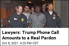 Lawyers: Trump Phone Call Amounts to a Real Pardon