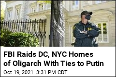 FBI Raids Homes Linked to Russian Oligarch, Putin Ally