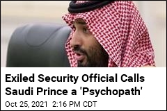 Exiled Security Official Calls Saudi Prince a &#39;Psychopath&#39;