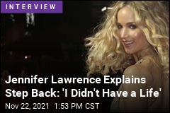 Jennifer Lawrence Explains Her Step Back: &#39;I Didn&#39;t Have a Life&#39;