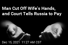 Russia Must Pay Woman Whose Husband Cut Off Her Hands