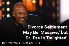 Divorce Settlement May Be &#39;Massive,&#39; but Dr. Dre Is &#39;Delighted&#39;