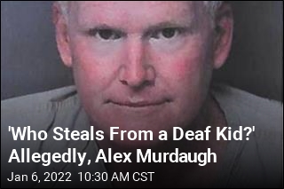 &#39;Who Steals From a Deaf Kid?&#39; Allegedly, Alex Murdaugh