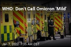 WHO: Don&#39;t Call Omicron &#39;Mild&#39;