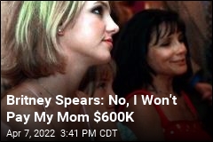 Britney Spears: No, I Won&#39;t Pay My Mom $600K