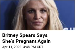 Britney Spears Says She&#39;s Pregnant Again