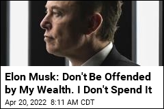 Elon Musk: Don&#39;t Be Offended by My Wealth. I Don&#39;t Spend It