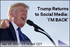 Trump Returns to Social Media: &#39;I&#39;M BACK&#39;