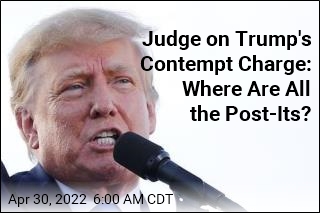 Judge on Trump&#39;s Contempt Charge: Where Are All the Post-Its?