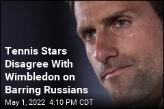 Djokovic, Nadal Call Wimbledon Wrong to Bar Russian Players