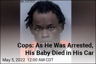 Cops: As He Was Arrested, His Baby Died in His Car