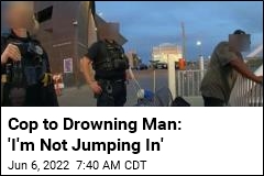 Cop to Drowning Man: &#39;I&#39;m Not Jumping In&#39;