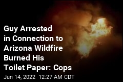 Guy Arrested in Connection to Arizona Wildfire Admitted He Burned His TP: Cops