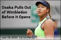 Osaka Pulls Out of Wimbledon Before It Starts
