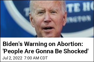 Biden&#39;s Warning on Abortion: &#39;People Are Gonna Be Shocked&#39;