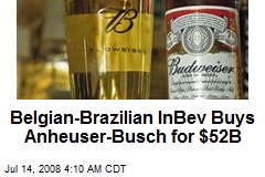 Belgian-Brazilian InBev Buys Anheuser-Busch for $52B