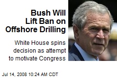 Bush Will Lift Ban on Offshore Drilling
