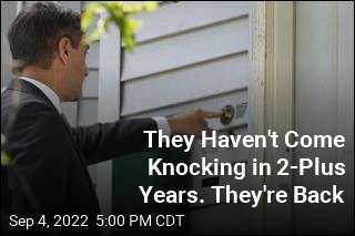 They Haven&#39;t Come Knocking in 2-Plus Years. They&#39;re Back