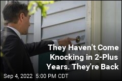 They Haven&#39;t Come Knocking in 2-Plus Years. They&#39;re Back