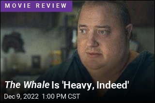 The Whale Is &#39;Heavy, Indeed&#39;
