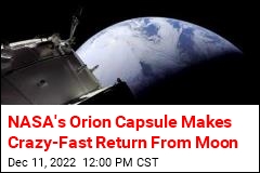 NASA&#39;s Orion Capsule Makes Crazy-Fast Return From Moon