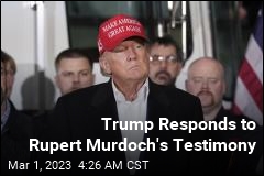 Trump Has Something to Say About Murdoch&#39;s Testimony
