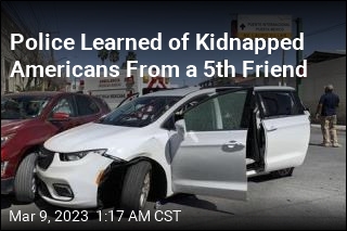 5th Friend Who Didn&#39;t Cross Border Alerted Police to Kidnapped Americans