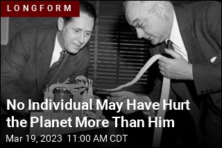 No Individual May Have Hurt the Planet More Than Him