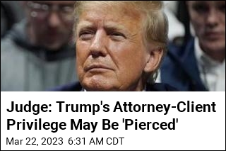Judge: Trump&#39;s Attorney-Client Privilege May Be &#39;Pierced&#39;